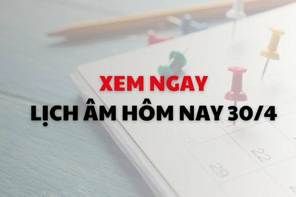 Xem ngay lịch âm dương hôm nay 30/4